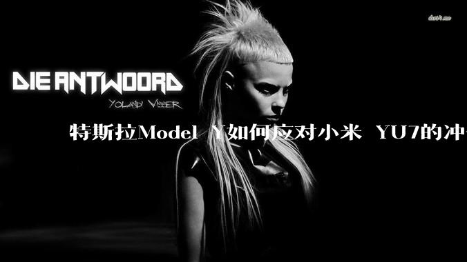 特斯拉Model Y如何应对小米 YU7的冲击？