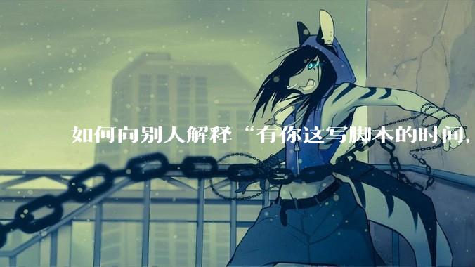 如何向别人解释“有你这写脚本的时间，我早就一个一个做完了”？