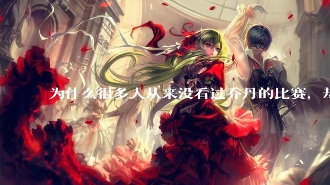 为什么很多人从来没看过乔丹的比赛，却认为他实力比詹姆斯更强？