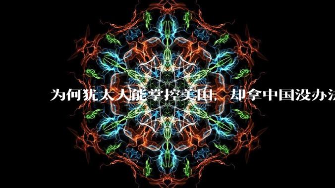 为何犹太人能掌控美国，却拿中国没办法？